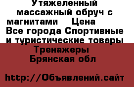 Утяжеленный массажный обруч с магнитами. › Цена ­ 900 - Все города Спортивные и туристические товары » Тренажеры   . Брянская обл.